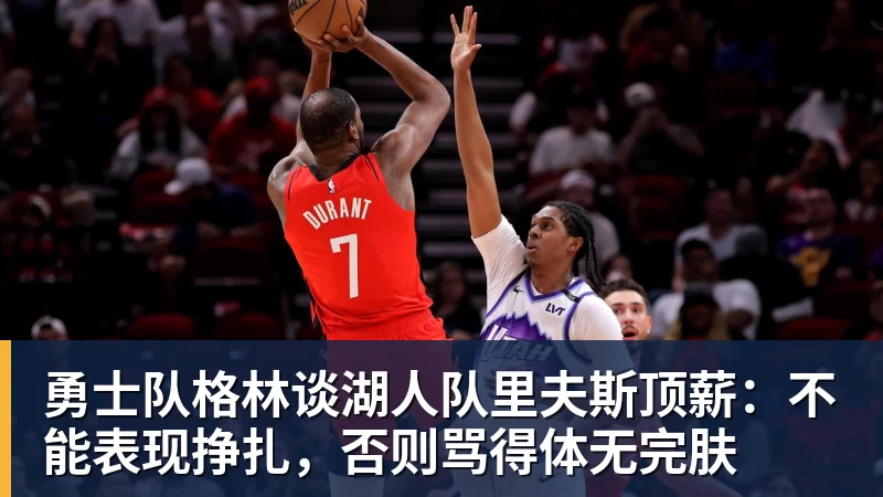 谈球吧勇士队格林谈湖人队里夫斯顶薪：不能表现挣扎，否则骂得体无完肤