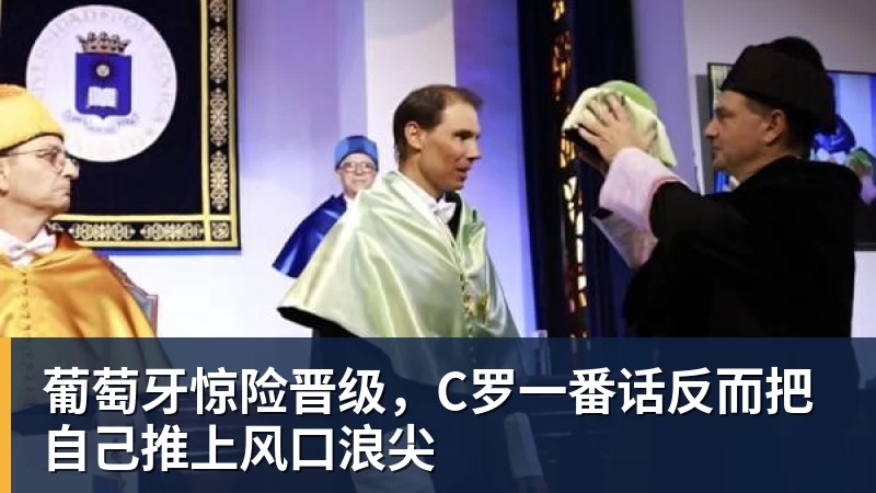谈球吧葡萄牙惊险晋级，C罗一番话反而把自己推上风口浪尖