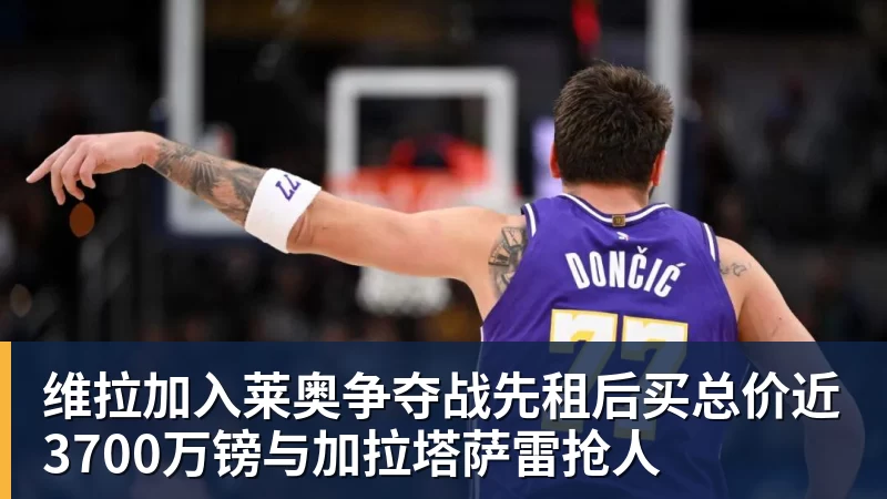 维拉加入莱奥争夺战先租后买总价近3700万镑与加拉塔萨雷抢人