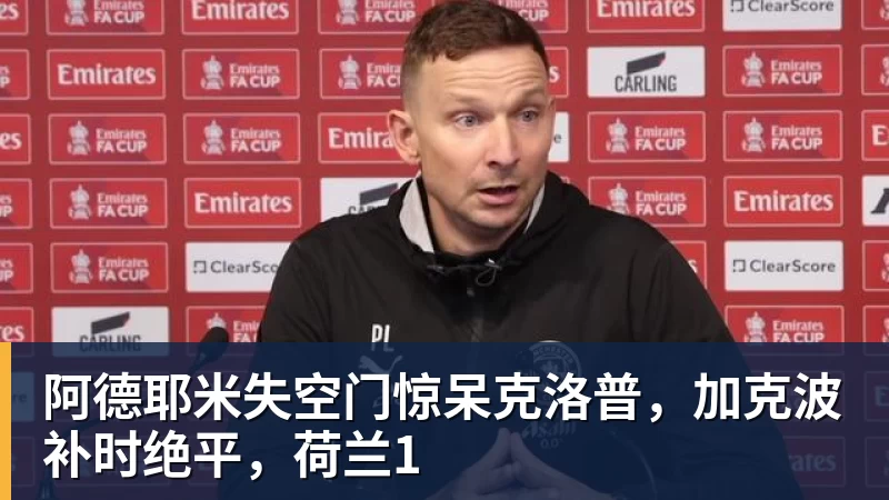 谈球吧阿德耶米失空门惊呆克洛普，加克波补时绝平，荷兰1